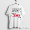2025 I Need A Husband Who Know To Shut The Hell Up When The Wnba