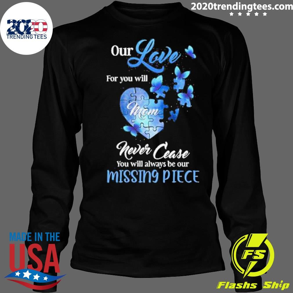 Butterfly Mom Our Love For You Will Never Cease, You Will Always Be Our Missing Piece Shirt