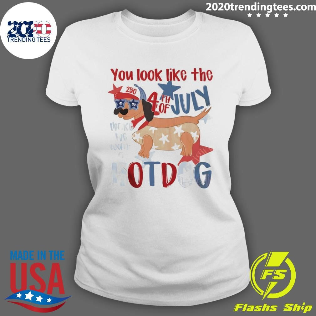 4th Of July Hotdog Dog You Look Like The 4th Of July Make Me Want A Hotdog Shirt