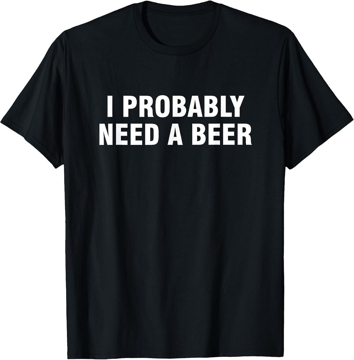I Probably Need A Beer