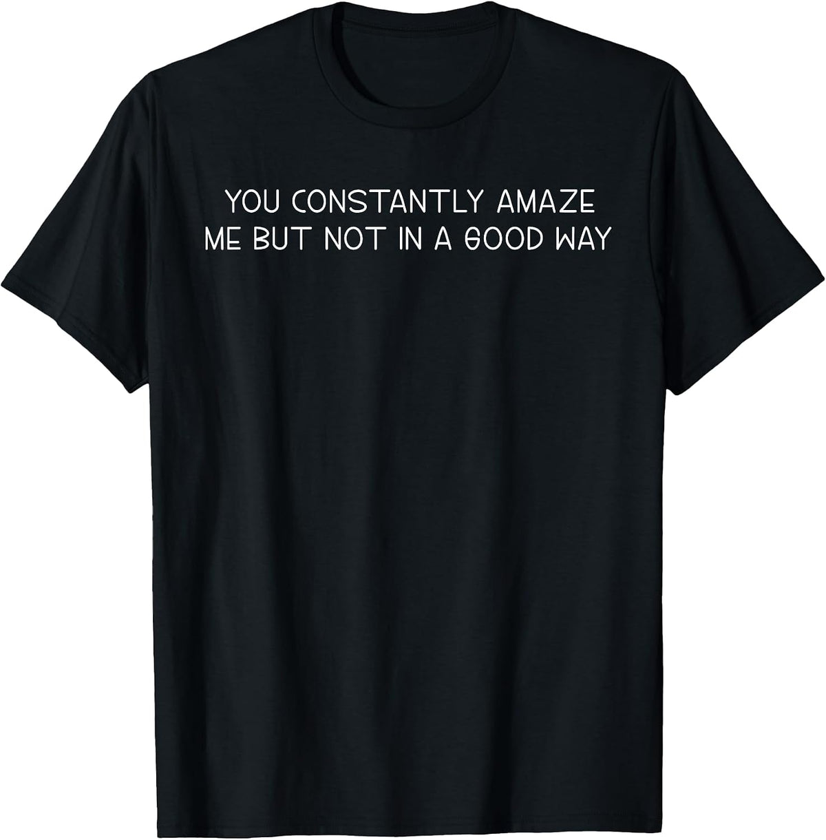 You Constantly Amaze Me But Not In A Good Way