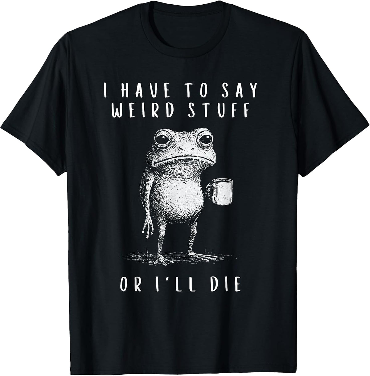 i have to say weird stuff or i'll die shirt Funny