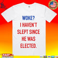 Woke I Haven’t Slept Since He Was Elected T-shirt