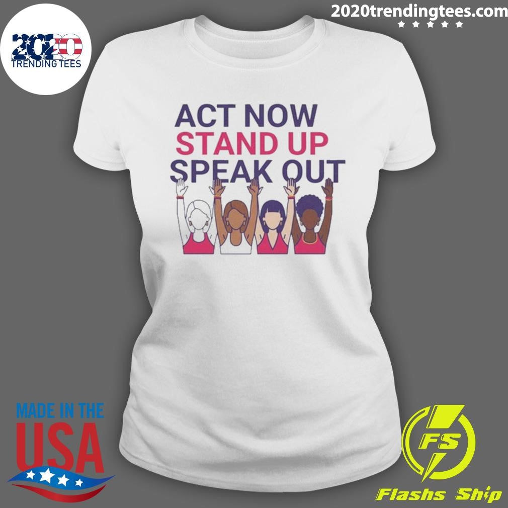 Act Now Stand Up Speak Out Tee for International Women Day Shirt