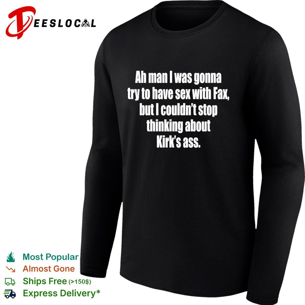 Ah man I was gonna try to have sex with fax but I ciuldn’t stop thinking about Kirk’s ass shirt