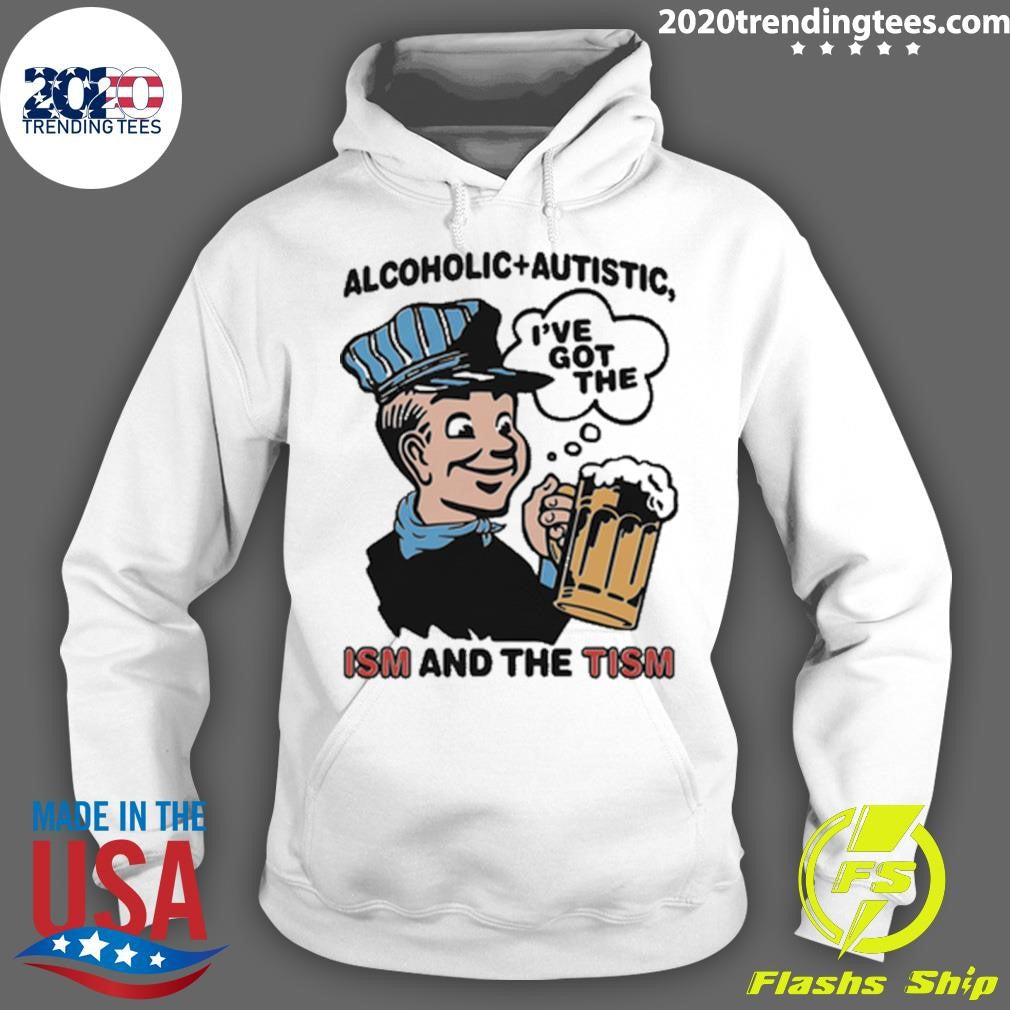 Alcoholic + Autistic I’ve Got The ISM And The TISM Shirt