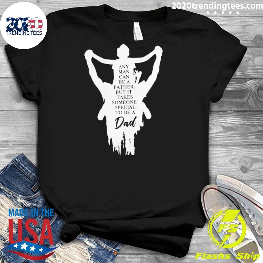Father and Son Any Man Can Be A Father But It Takes Someone Special To Be A Dad Tee Shirt