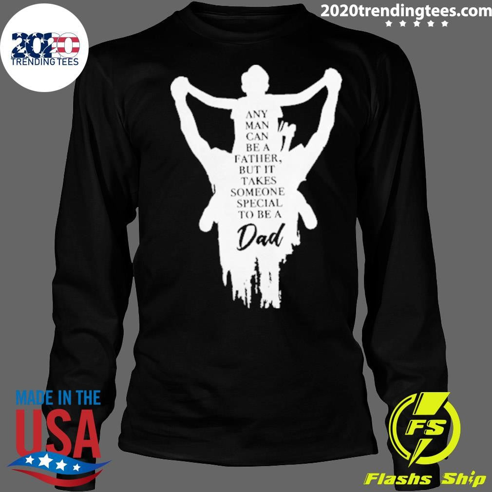 Father and Son Any Man Can Be A Father But It Takes Someone Special To Be A Dad Tee Shirt