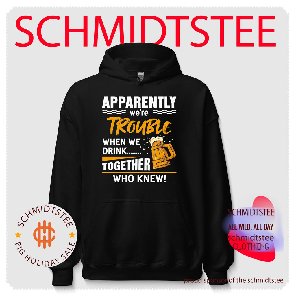 Apparently we’re trouble when we drink together who knew shirt