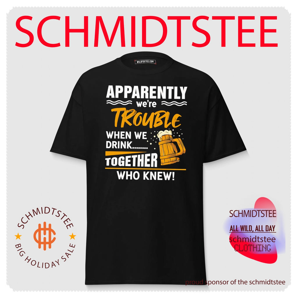 Apparently we’re trouble when we drink together who knew shirt