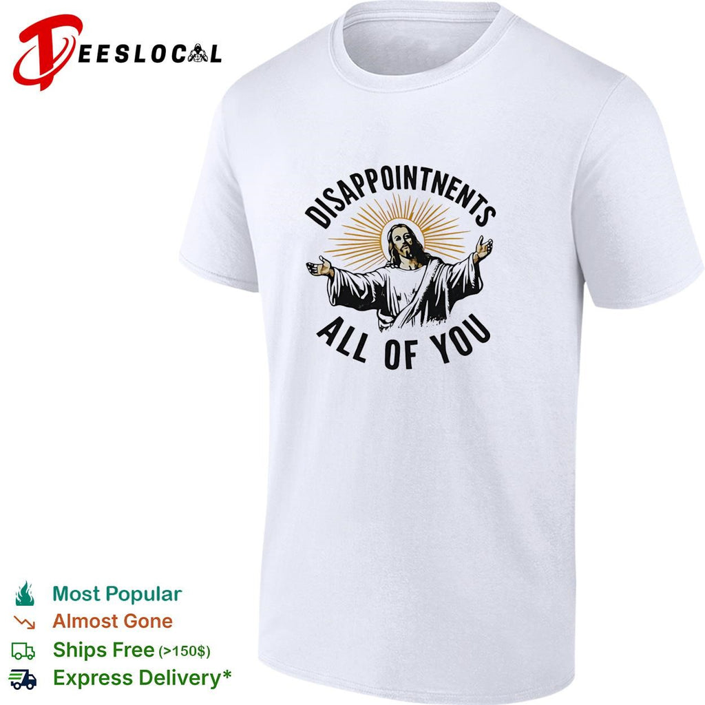 Arms open disappointments all of you sarcastic humor shirt