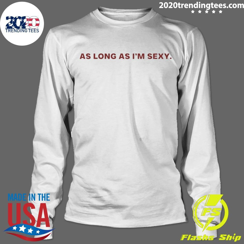 As Long As I’m Sexy Shirt