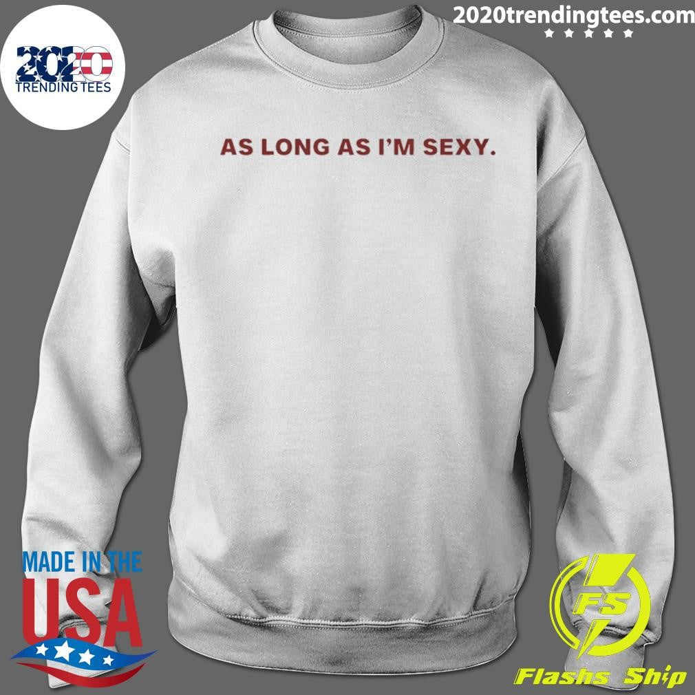 As Long As I’m Sexy Shirt
