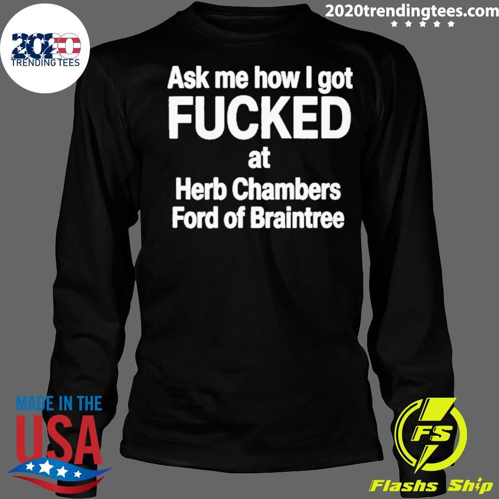 Ask Me How I Got Fucked At Herb Chambers Ford Of Braintree Shirt