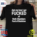Ask Me How I Got Fucked At Herb Chambers Ford Of Braintree Shirt