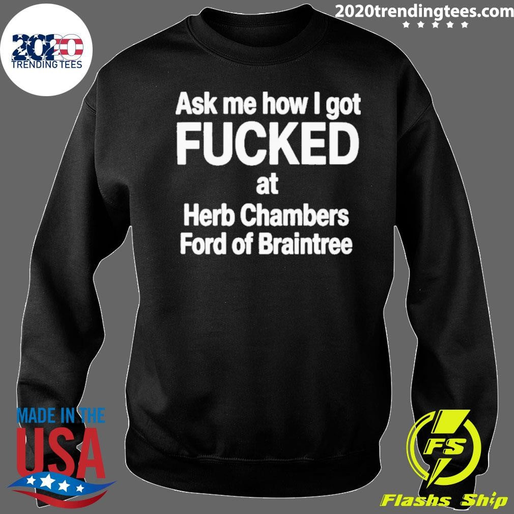 Ask Me How I Got Fucked At Herb Chambers Ford Of Braintree Shirt