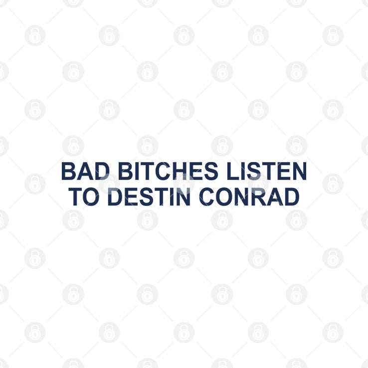Bad Bitches Listen To Destin Conrad Shirt