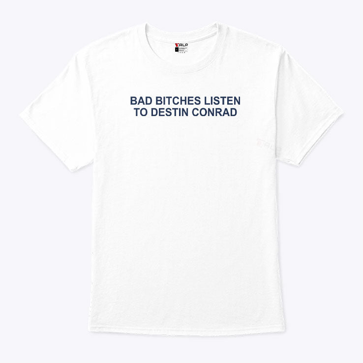 Bad Bitches Listen To Destin Conrad Shirt