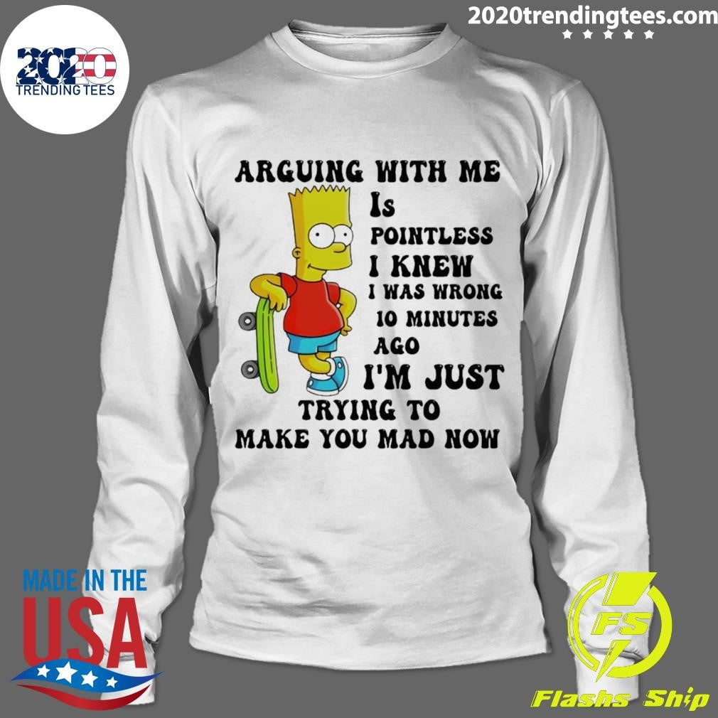 Bart Arguing With Me Is Pointless I Knew I Was Wrong 10 Minutes Ago I’m Just Trying To Make Shirt