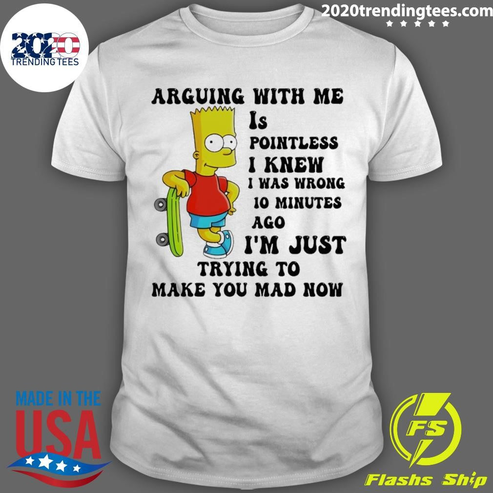 Bart Arguing With Me Is Pointless I Knew I Was Wrong 10 Minutes Ago I’m Just Trying To Make Shirt