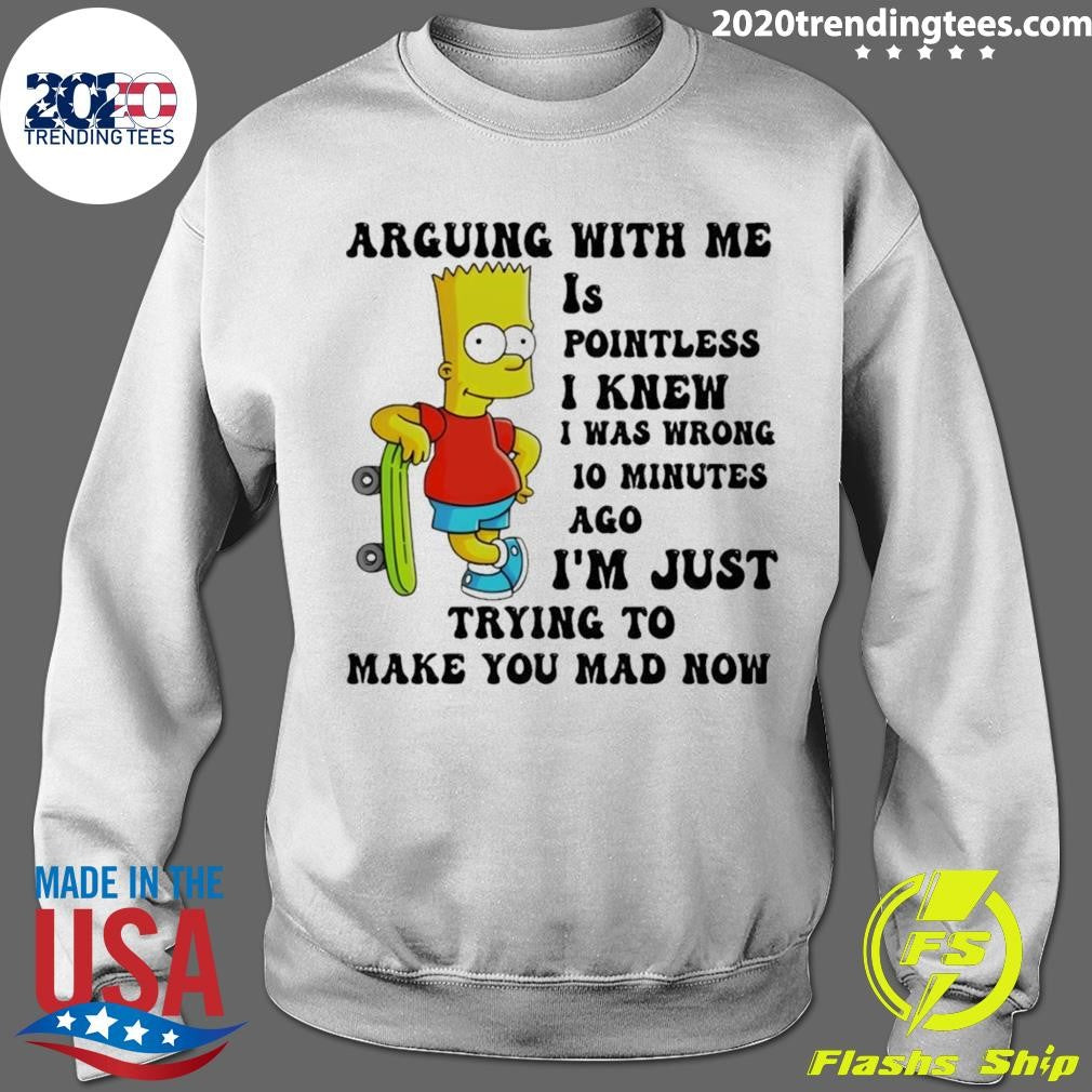 Bart Arguing With Me Is Pointless I Knew I Was Wrong 10 Minutes Ago I’m Just Trying To Make Shirt