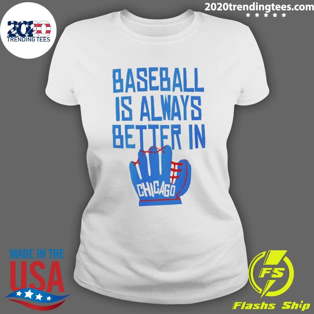 Baseball Is Always Better In Chicago Cubs Shirt