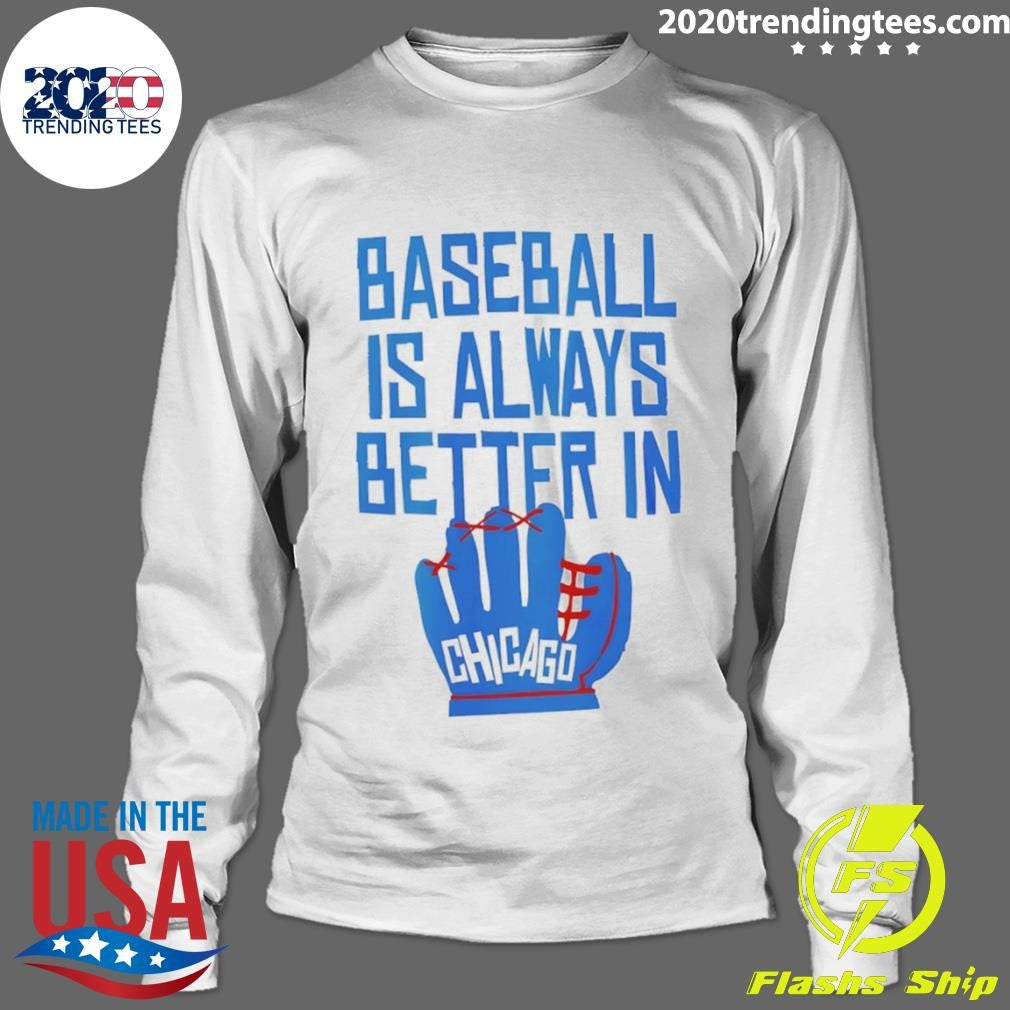 Baseball Is Always Better In Chicago Cubs Shirt