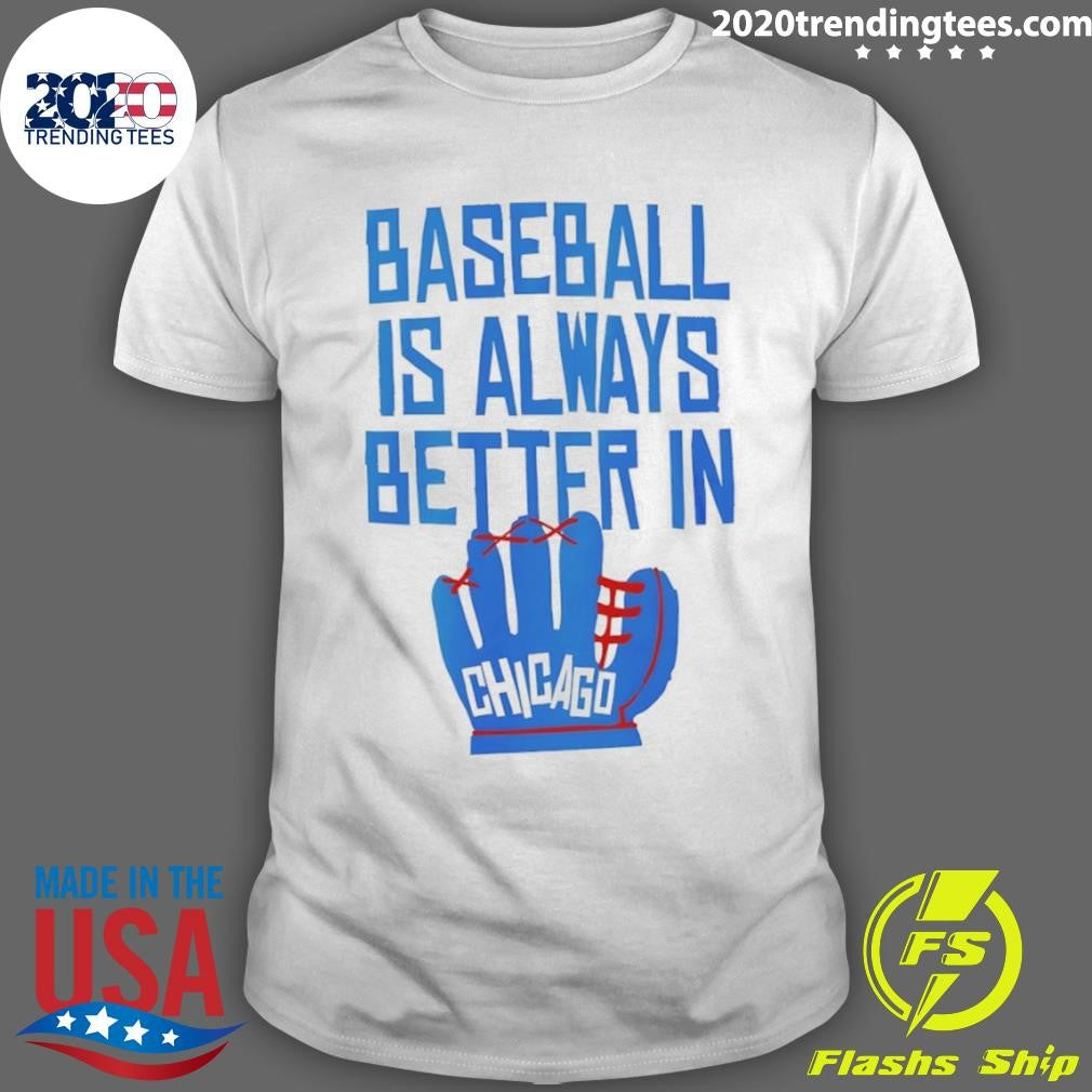 Baseball Is Always Better In Chicago Cubs Shirt