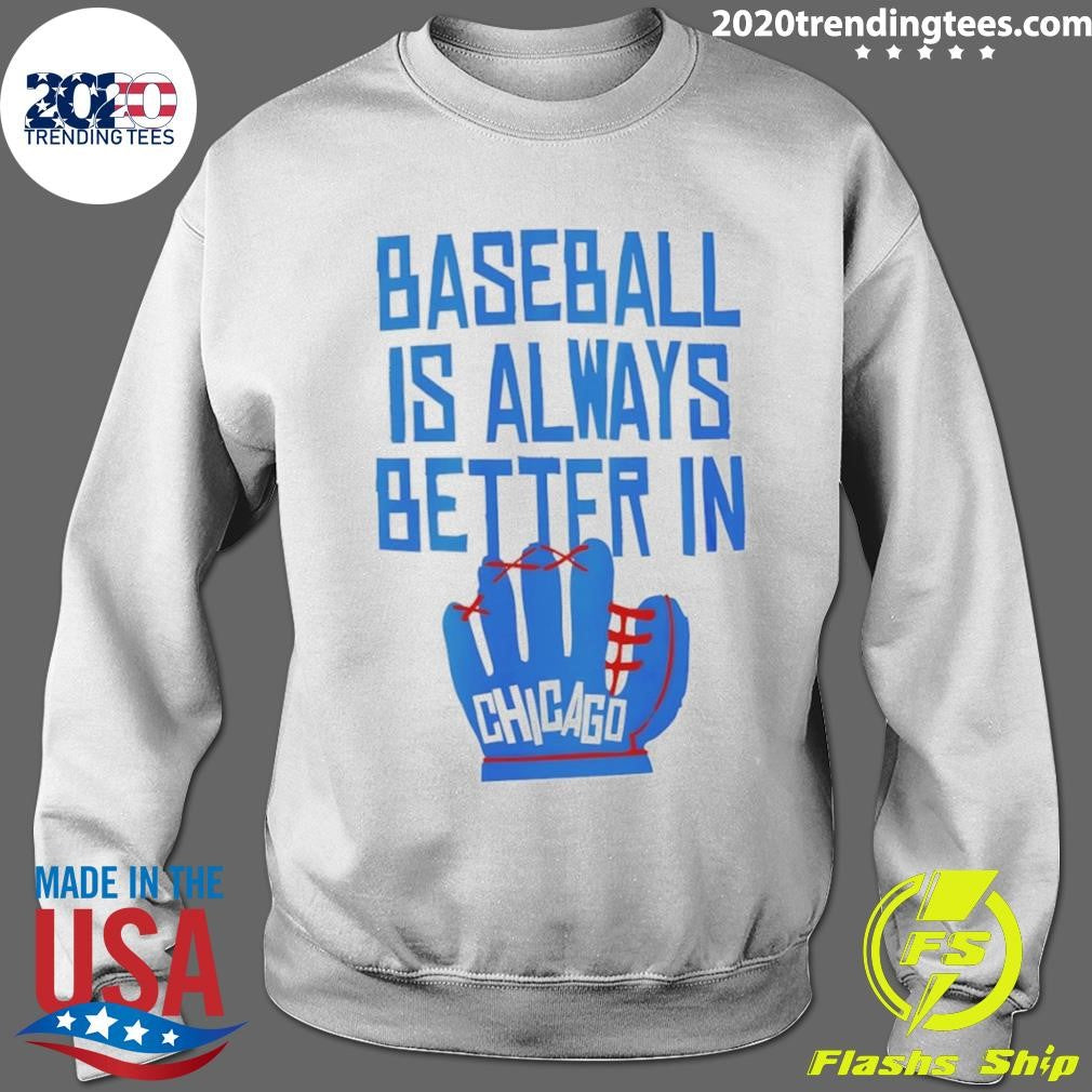 Baseball Is Always Better In Chicago Cubs Shirt