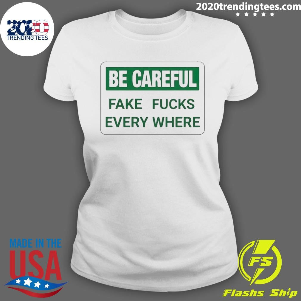 Be Careful Fake Fucks Every Where Shirt