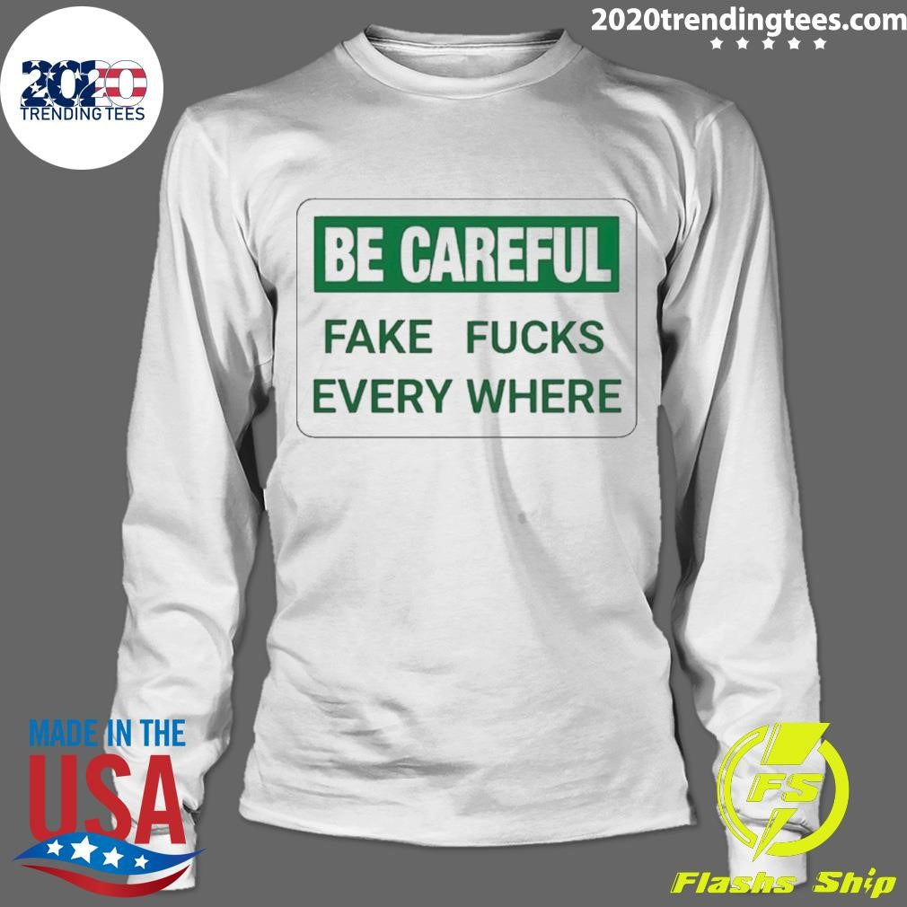 Be Careful Fake Fucks Every Where Shirt
