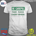Be Careful Fake Fucks Every Where Shirt