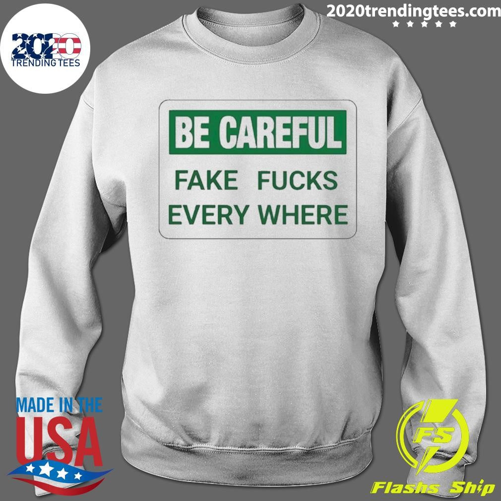 Be Careful Fake Fucks Every Where Shirt