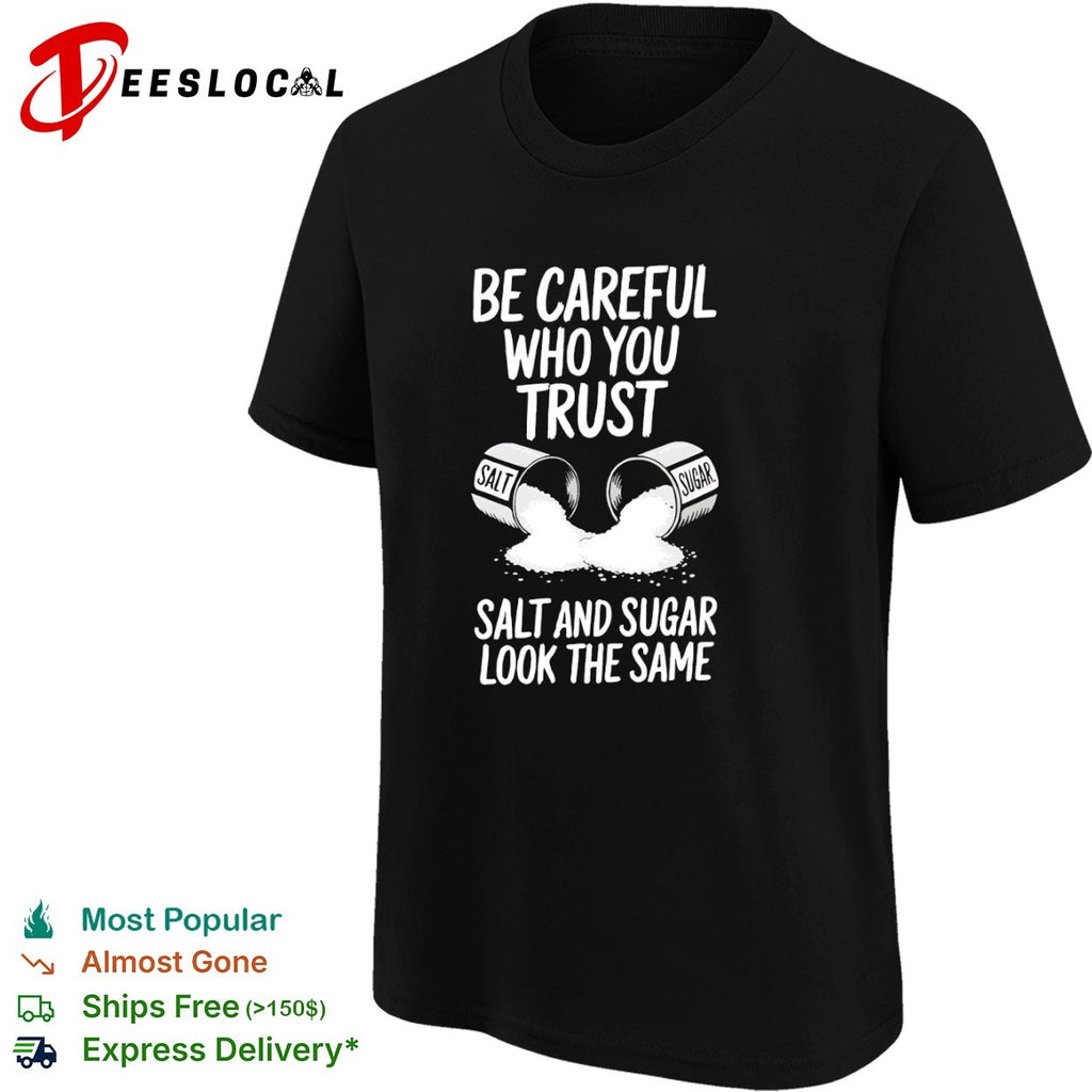 Be Careful Who You Trust Salt and Sugar Look the Same shirt