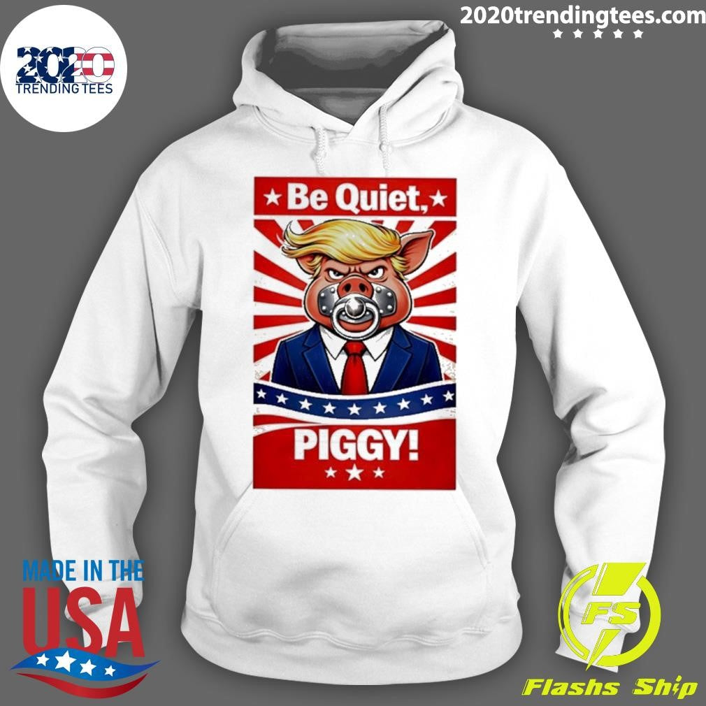 Be Quiet Piggy Trump Meme Shirt