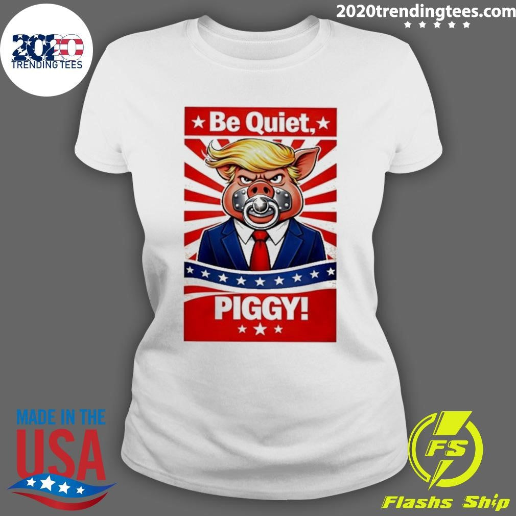 Be Quiet Piggy Trump Meme Shirt