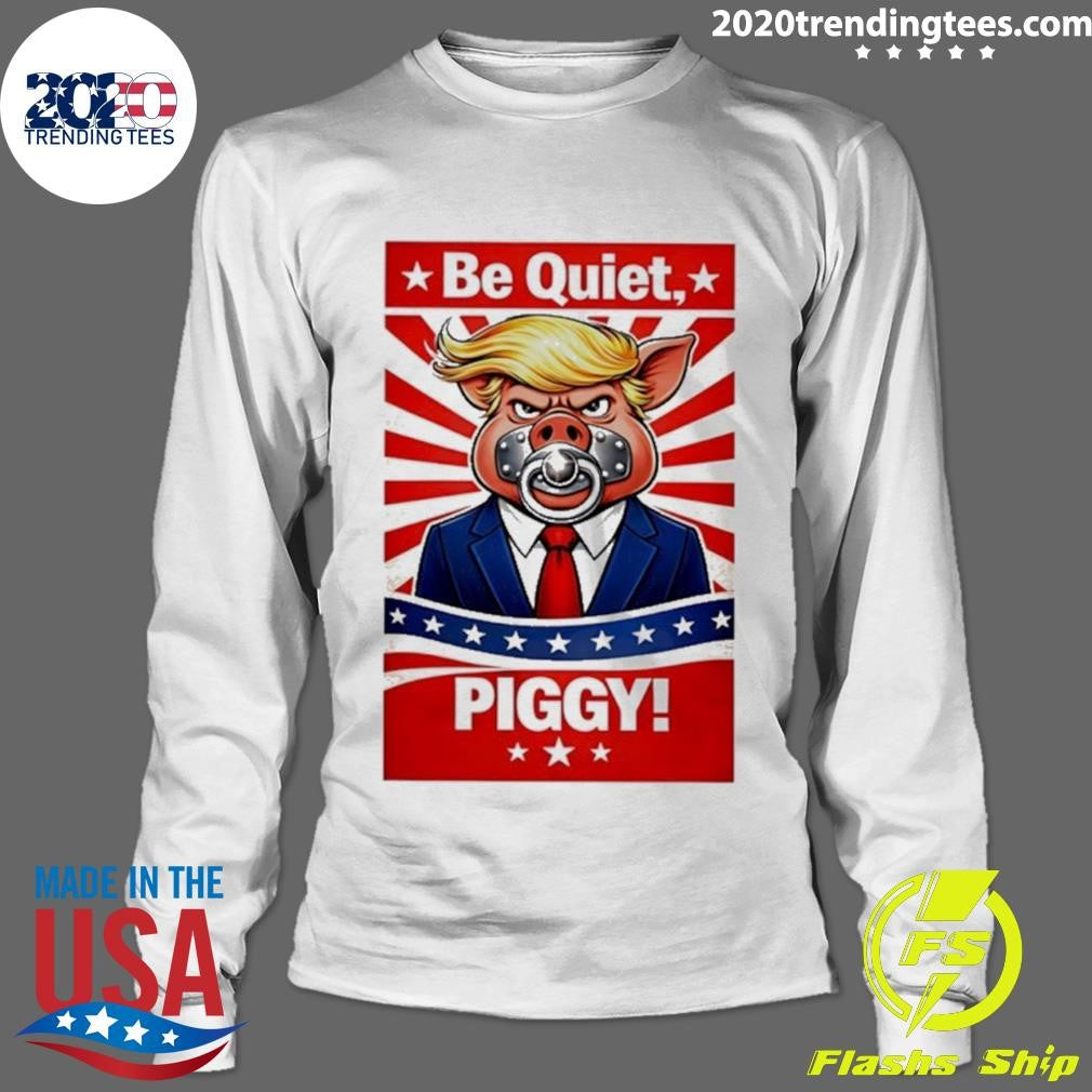 Be Quiet Piggy Trump Meme Shirt