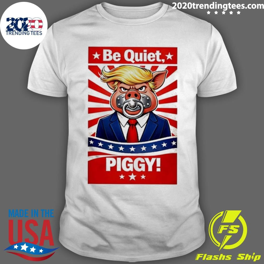 Be Quiet Piggy Trump Meme Shirt