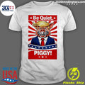 Be Quiet Piggy Trump Meme Shirt