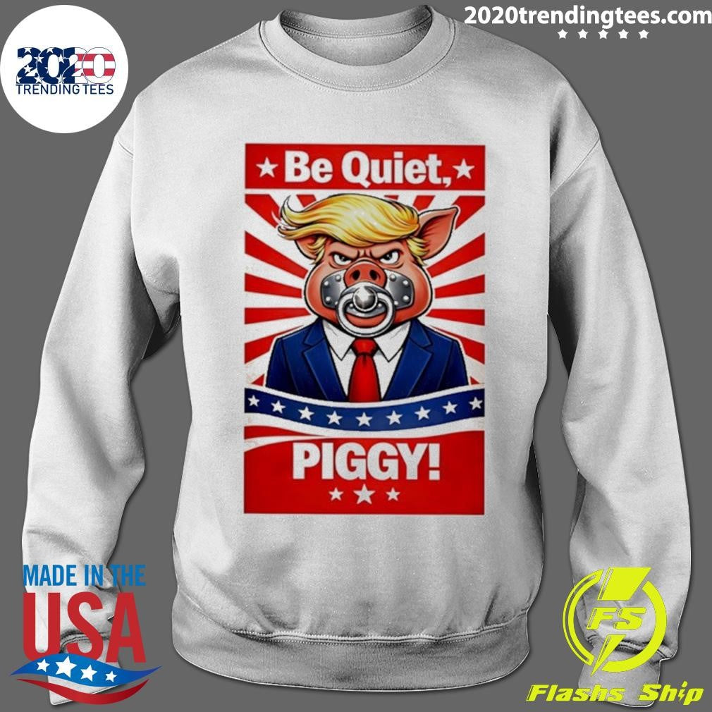 Be Quiet Piggy Trump Meme Shirt