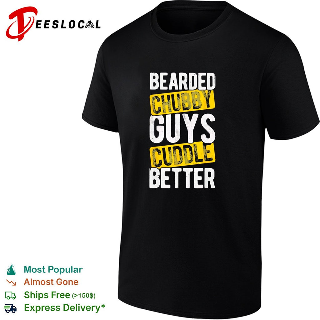Bearded chubby cuddle better for bearded chubby lovers humorous funny gift shirt