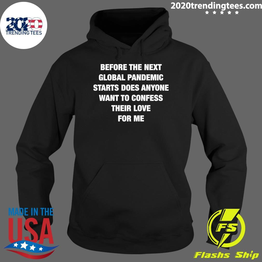 Before the Next Global Pandemic Started Does Anyone Want To Confess Their Love For Me Shirt