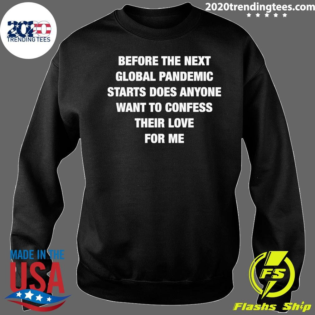 Before the Next Global Pandemic Started Does Anyone Want To Confess Their Love For Me Shirt