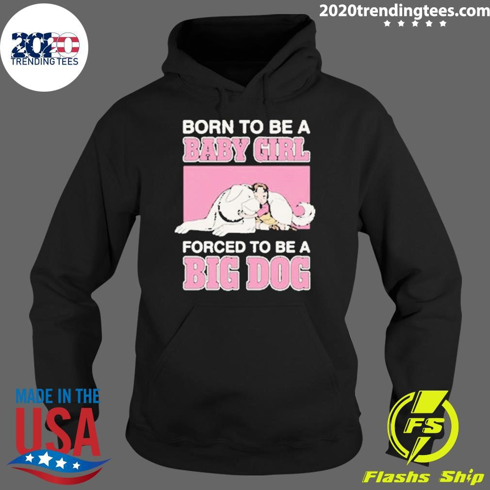Born To Be A Baby Girl Forced To Be A Big Dog Shirt
