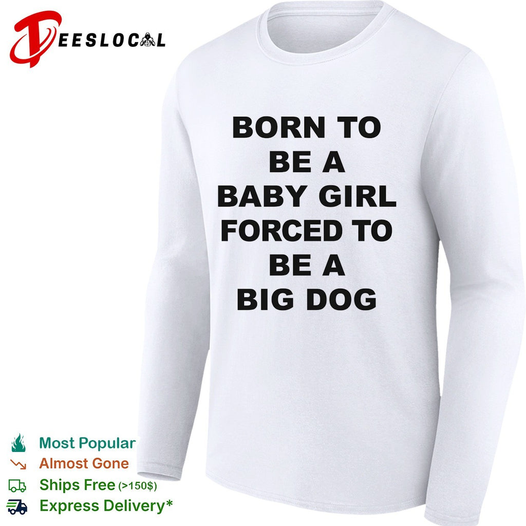 Born to be a baby girl forced to be a big dog bold black lettering meme shirt