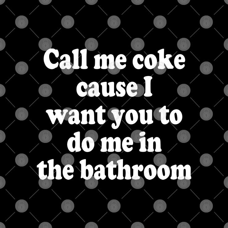 Call Me Coke Cause I Want You To Do Me In The Bathroom T Shirt