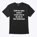 Call Me Coke Cause I Want You To Do Me In The Bathroom T Shirt