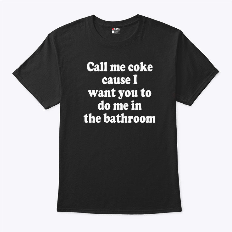 Call Me Coke Cause I Want You To Do Me In The Bathroom T Shirt