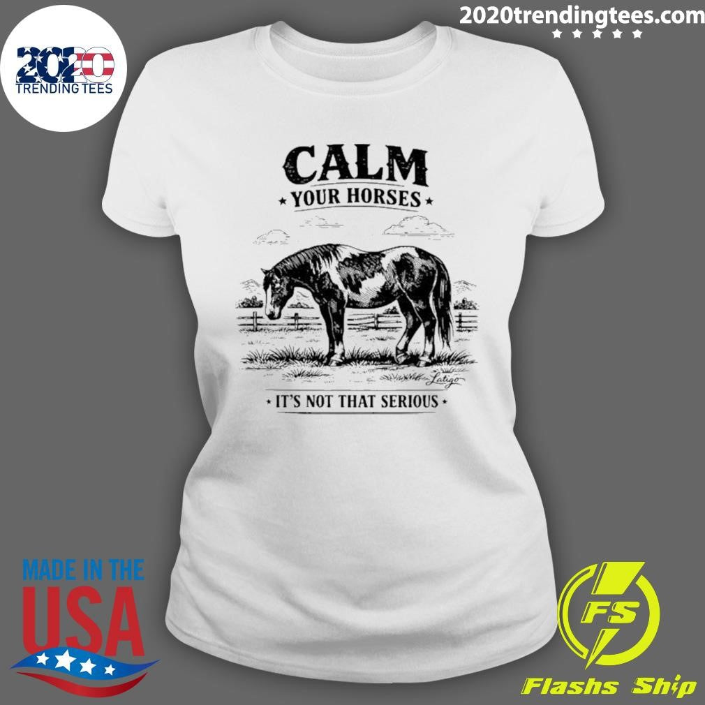 Calm Your Horses It’s Not That Serious Shirt