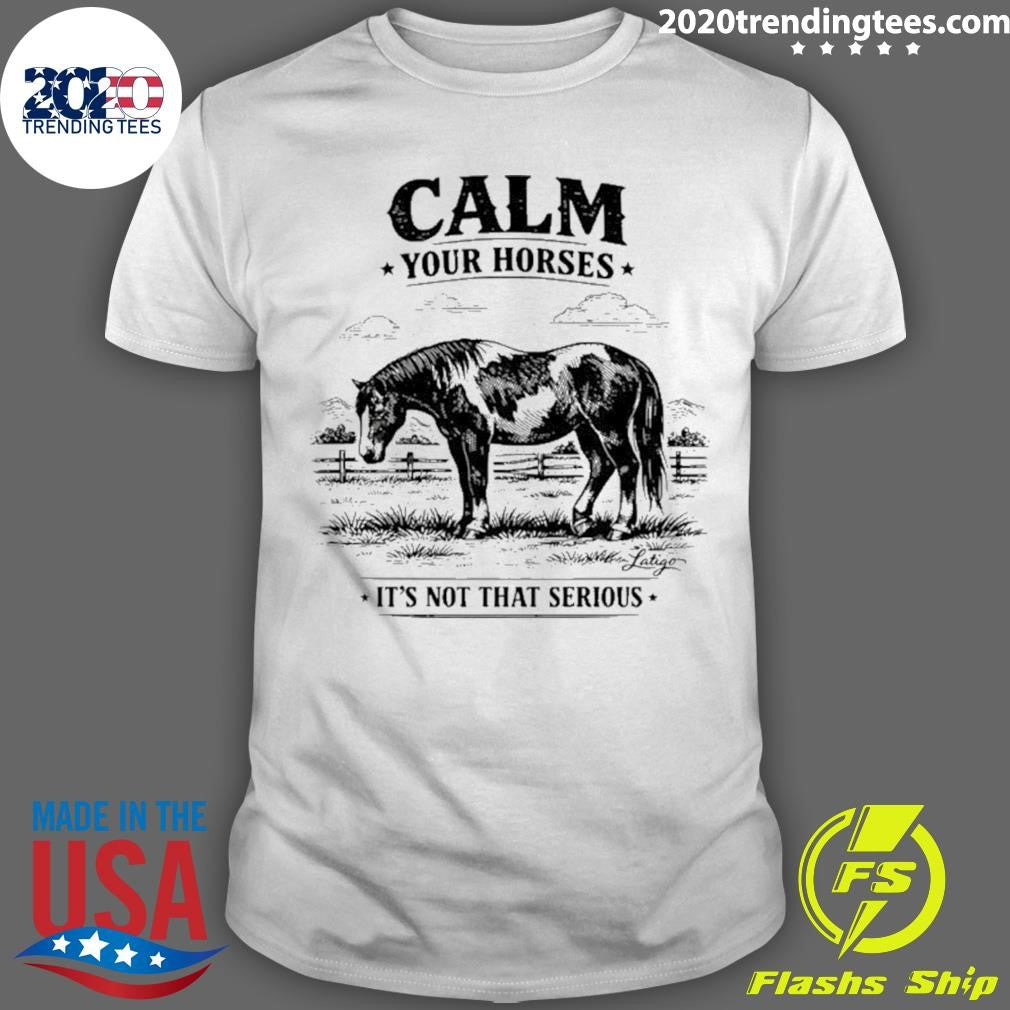 Calm Your Horses It’s Not That Serious Shirt